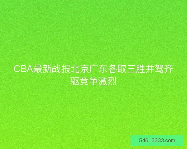 CBA最新战报北京广东各取三胜并驾齐驱竞争激烈